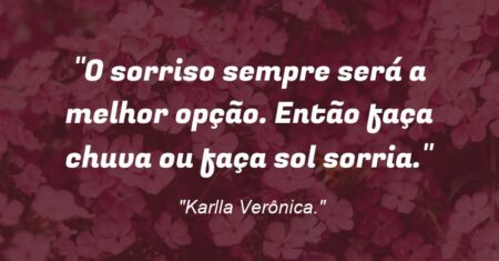 “O sorriso sempre será a melhor opção. Então faça chuva ou faça sol sorria.”