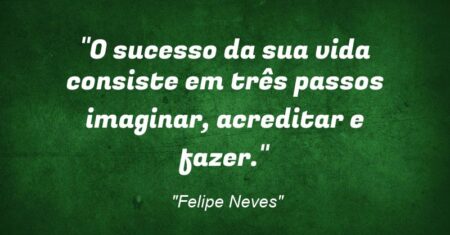 ““O sucesso da sua vida consiste em três passos: imaginar, acreditar e fazer.””