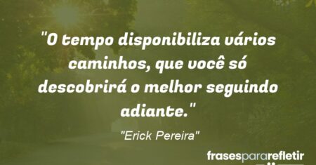 “O tempo disponibiliza vários caminhos, que você só descobrirá o melhor seguindo adiante.”