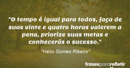 “O tempo é igual para todos, faça de suas vinte e quatro horas valerem a pena, priorize suas metas e conhecerás o sucesso.”
