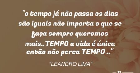 “o tempo já não passa os dias são iguais não importa o que se faça sempre queremos mais..TEMPO a vida é única então não perca TEMPO ..”
