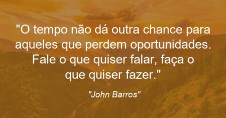 “O tempo não dá outra chance para aqueles que perdem oportunidades. Fale o que quiser falar, faça o que quiser fazer.”