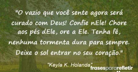 “O vazio que você sente agora será curado com Deus! Confie nEle! Chore aos pés dEle, ore a Ele. Tenha fé, nenhuma tormenta dura para sempre. Deixe o sol entrar no seu coração.”