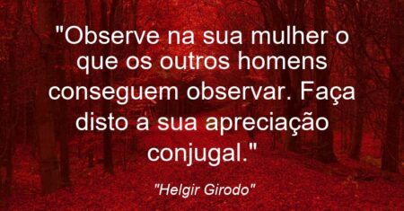 “Observe na sua mulher o que os outros homens conseguem observar. Faça disto a sua apreciação conjugal.”