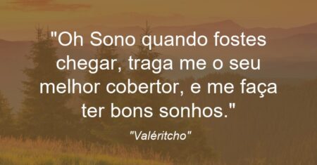 “Oh Sono quando fostes chegar, traga me o seu melhor cobertor, e me faça ter bons sonhos.”