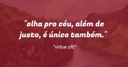 “olha pro céu, além de justo, é único também.”