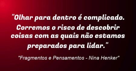 “Olhar para dentro é complicado. Corremos o risco de descobrir coisas com as quais não estamos preparados para lidar.”