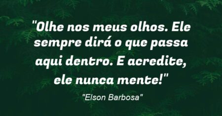 “Olhe nos meus olhos. Ele sempre dirá o que passa aqui dentro. E acredite, ele nunca mente!”