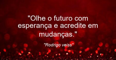 “Olhe o futuro com esperança e acredite em mudanças.”