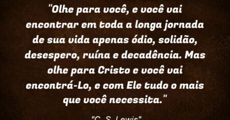 “Olhe para você, e você vai encontrar em toda a longa jornada de sua vida apenas ódio, solidão, desespero, ruína e decadência. Mas olhe para Cristo e você vai encontrá-Lo, e com Ele tudo o mais que você necessita.”