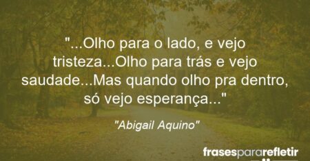 “…Olho para o lado, e vejo tristeza…Olho para trás e vejo saudade…Mas quando olho pra dentro, só vejo esperança…”