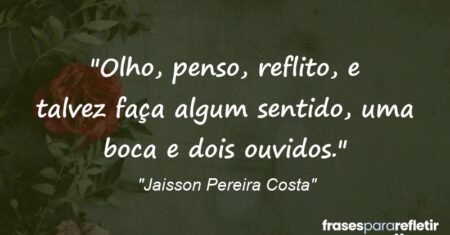 “Olho, penso, reflito, e talvez faça algum sentido, uma boca e dois ouvidos.”