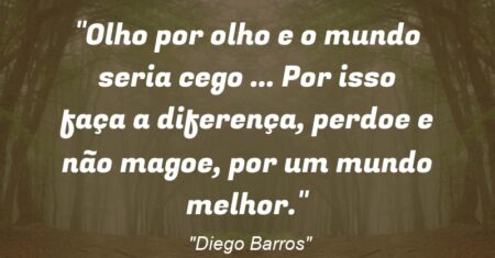 “Olho por olho e o mundo seria cego … Por isso faça a diferença, perdoe e não magoe, por um mundo melhor.”