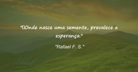 “Onde nasce uma semente, prevalece a esperança.”