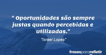 “Oportunidades são sempre justas quando percebidas e utilizadas.”