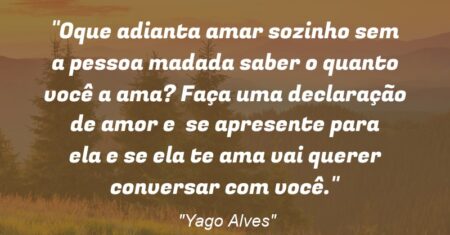 “Oque adianta amar sozinho sem a pessoa madada saber o quanto você a ama? Faça uma declaração de amor e se apresente para ela e se ela te ama vai querer conversar com você.”
