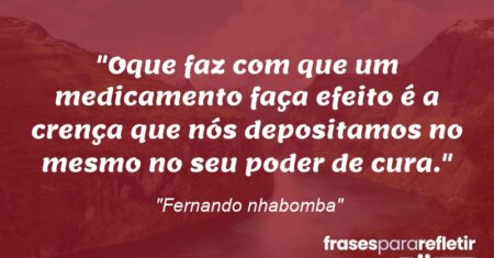 “Oque faz com que um medicamento faça efeito é a crença que nós depositamos no mesmo no seu poder de cura.”
