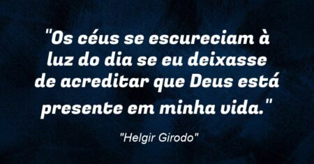 “Os céus se escureciam à luz do dia se eu deixasse de acreditar que Deus está presente em minha vida.”