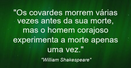 “Os covardes morrem várias vezes antes da sua morte, mas o homem corajoso experimenta a morte apenas uma vez.”