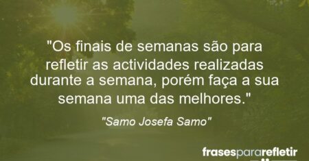“Os finais de semanas são para refletir as actividades realizadas durante a semana, porém faça a sua semana uma das melhores.”