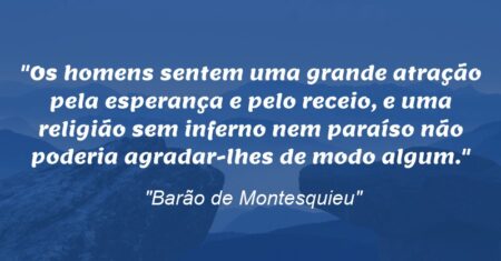 “Os homens sentem uma grande atração pela esperança e pelo receio, e uma religião sem inferno nem paraíso não poderia agradar-lhes de modo algum.”