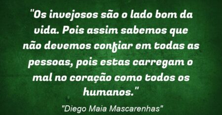 “Os invejosos são o lado bom da vida. Pois assim sabemos que não devemos confiar em todas as pessoas, pois estas carregam o mal no coração como todos os humanos.”