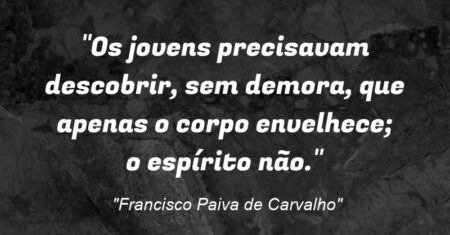 “Os jovens precisavam descobrir, sem demora, que apenas o corpo envelhece; o espírito não.”