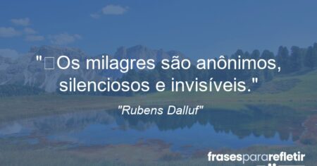 “Os milagres são anônimos, silenciosos e invisíveis.”