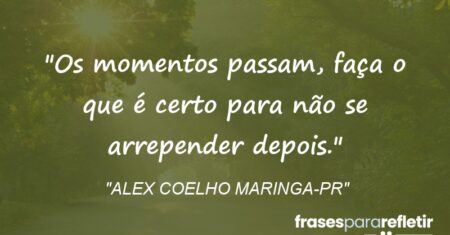 “Os momentos passam, faça o que é certo para não se arrepender depois.”