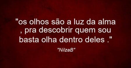 “os olhos são a luz da alma , pra descobrir quem sou basta olha dentro deles .”