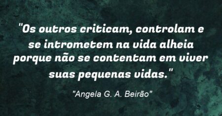 “Os outros criticam, controlam e se intrometem na vida alheia porque não se contentam em viver suas pequenas vidas.”