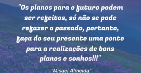 “Os planos para o futuro podem ser refeitos, só não se pode refazer o passado, portanto, faça do seu presente uma ponte para a realizações de bons planos e sonhos!!!”