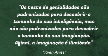 “Os teste de genialidades são padronizados para descobrir o tamanho da sua inteligência, mas não são padronizados para descobrir o tamanho da sua imaginação. Afinal, a imaginação é ilimitada”