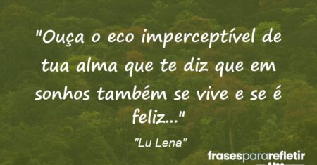 “Ouça o eco imperceptível de tua alma que te diz que em sonhos também se vive e se é feliz…”
