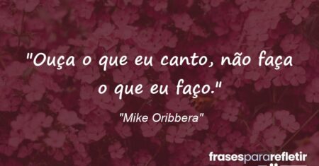 “Ouça o que eu canto, não faça o que eu faço.”
