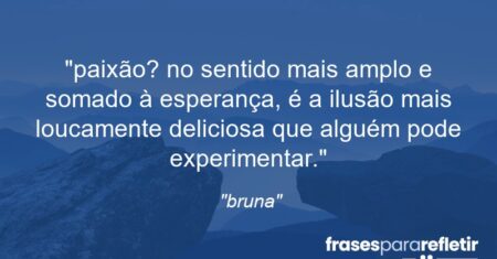 “paixão? no sentido mais amplo e somado à esperança, é a ilusão mais loucamente deliciosa que alguém pode experimentar.”