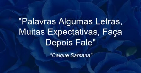 “Palavras Algumas Letras, Muitas Expectativas, Faça Depois Fale”