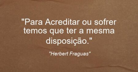 “Para Acreditar ou sofrer temos que ter a mesma disposição.”