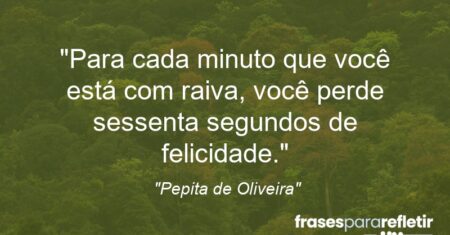“Para cada minuto que você está com raiva, você perde sessenta segundos de felicidade.”