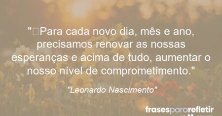 “Para cada novo dia, mês e ano, precisamos renovar as nossas esperanças e acima de tudo, aumentar o nosso nível de comprometimento.”