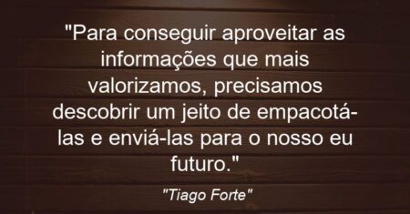 “Para conseguir aproveitar as informações que mais valorizamos, precisamos descobrir um jeito de empacotá-las e enviá-las para o nosso eu futuro.”