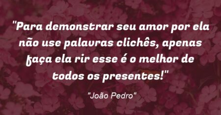 “Para demonstrar seu amor por ela não use palavras clichês, apenas faça ela rir esse é o melhor de todos os presentes!”
