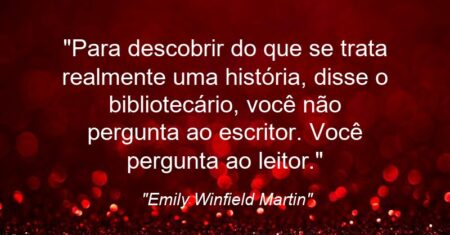 “Para descobrir do que se trata realmente uma história, disse o bibliotecário, você não pergunta ao escritor. Você pergunta ao leitor.”