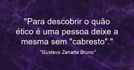 “Para descobrir o quão ético é uma pessoa deixe a mesma sem “cabresto”.”