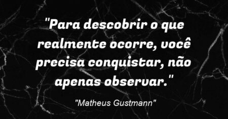 “Para descobrir o que realmente ocorre, você precisa conquistar, não apenas observar.”