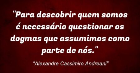 “Para descobrir quem somos é necessário questionar os dogmas que assumimos como parte da definicao do que somos.”
