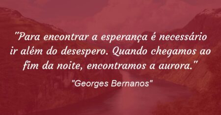 “Para encontrar a esperança é necessário ir além do desespero. Quando chegamos ao fim da noite, encontramos a aurora.”