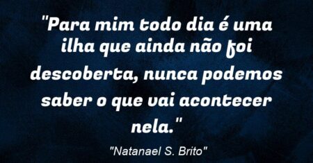 “Para mim todo dia é uma ilha que ainda não foi descoberta, nunca podemos saber o que vai acontecer nela.”