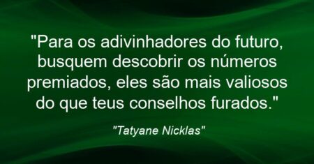 “Para os adivinhadores do futuro, busquem descobrir os números premiados, eles são mais valiosos do que teus conselhos furados.”