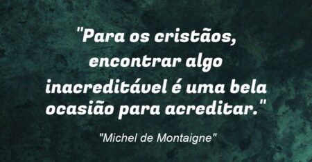 “Para os cristãos, encontrar algo inacreditável é uma bela ocasião para acreditar.”